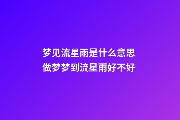 梦见流星雨是什么意思 做梦梦到流星雨好不好